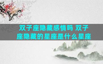 双子座隐藏感情吗 双子座隐藏的星座是什么星座